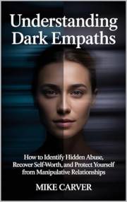 Understanding Dark Empaths: How to Identify Hidden Abuse, Recover Self-Worth, and Protect Yourself from Manipulative Relation