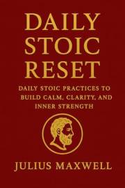 Daily Stoic Reset: Daily Stoic Practices to Build Calm, Clarity, and Inner Strength