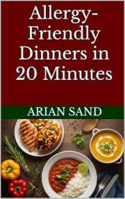 Allergy-Friendly Dinners in 20 Minutes: Easy Gluten-Free, Dairy-Free, and Nut-Free Recipes for Every Night (The Allergy-Free