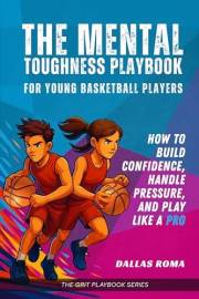 The Mental Toughness Playbook for Young Basketball Players: How to Build Confidence, Handle Pressure, and Play like a Pro (Th