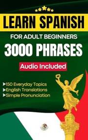 Learn Spanish for Adult Beginners: Easy Phrase Book – 3000 Useful Phrases with Audio Course and Pronunciation Guide (Easy Spa