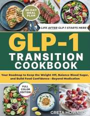 The GLP-1 Transition Cookbook: Your Roadmap to Keep the Weight Off, Balance Blood Sugar, and Build Food Confidence—Beyond Med