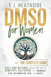 DMSO for Women: The Complete Guide: Safe and Natural Healing With Dimethyl Sulfoxide for Hormones, Pain, Inflammation, Skin,
