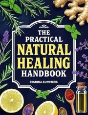 The Practical Natural Healing Handbook: 130+ Effective Natural Home Remedies To Relieve Pain, Boost Immunity, Reduce Stress &