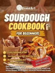 SOURDOUGH Cookbook for Beginner: Flour, Water, Salt & Starter. The Complete Baking Guide to Sourdough Made Simple with Artisa