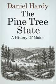 The Pine Tree State: A History of Maine (The Hardy Histories of the States of America)