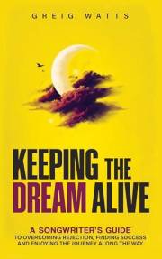 Keeping the Dream Alive: A Songwriter's Guide to Overcoming Rejection, Finding Success and Enjoying the Journey Along the Way