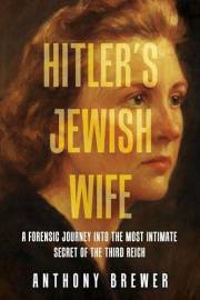 Hitler's Jewish Wife: A Forensic Journey Into the Most Intimate Secret of the Third Reich