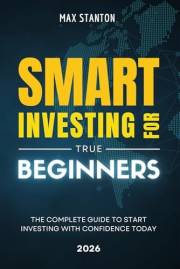 Smart Investing for True Beginners: The Complete Guide to Start Investing with Confidence Today