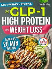 The GLP-1 High Protein Cookbook for Weight Loss: 101 Gut-Friendly Recipes & a 30-Day Meal Plan to Stop Side Effects, Protect