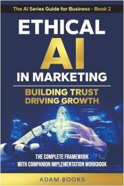 Ethical AI in Marketing: Building trust, Driving growth. The complete Framework with Companion Implementation Workbook (THE A