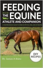 Feeding the Equine Athlete and Companion:: A Comprehensive Guide to Horse Nutrition, Feed, and DIY Recipes