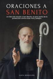 ORACIONES A SAN BENITO: LIBRO DE ORACIÓN A SAN BENITO PARA LA PROTECCIÓN, BENDICIÓN E INTERCESIÓN – DEVOCIONARIO CATÓLICO CON