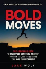 Bold Moves: Habits, Mindset, and Motivation for Reinventing Your Life: Rewire Your Motivation, Reinvent Yourself Fast, And Bu