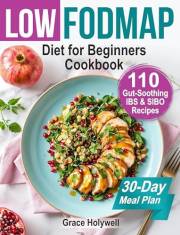 Low FODMAP Diet for Beginners Cookbook and 30-Day Meal Plan: 110 Gut-Soothing IBS & SIBO Recipes, Easy Shopping Lists, Nutrit