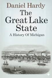 The Great Lake State: A History of Michigan (The Hardy Histories of the States of America)