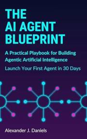 The AI Agent Blueprint: A Practical Playbook for Building Agentic Artificial Intelligence: Launch Your First Agent in 30 Days