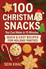 100 Christmas Snacks You Can Make in 15 Minutes: Quick and Easy Recipes For Holiday Parties: 100 Quick and Delicious Christma