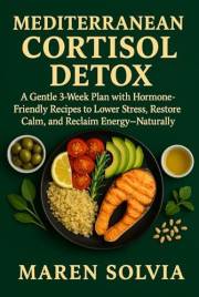 Mediterranean Cortisol Detox: A Gentle 3-Week Plan with Hormone-Friendly Recipes to Lower Stress, Restore Calm, and Reclaim E