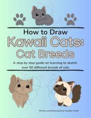 How to Draw Kawaii Cats: Cat Breeds: A step by step guide on learning to sketch over 50 different breeds of cats