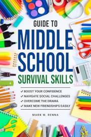 Guide To Middle School Survival Skills: Boost Your Confidence, Navigate Social Challenges, Overcome the Drama and Make New Fr