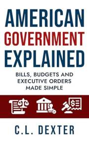 American Government Explained: Bills, Budgets and Executive Orders Made Simple