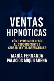 Ventas Hipnóticas: CÓMO PERSUADIR DESDE EL SUBCONSCIENTE Y CERRAR VENTAS IRRESISTIBLES (Spanish Edition)