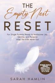 The Empty Nest Reset: For Single Parents Ready to Rediscover Joy, Identity, and Purpose After the Kids Move Out