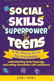 Social Skills Superpower for Teens: A No-Stress Guide to Friendship, Understanding Body Language, and Setting Boundaries with