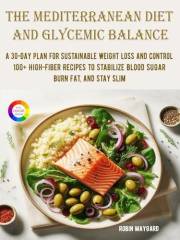 The Mediterranean Diet and Glycemic Balance : A 30-Day Plan for Sustainable Weight Loss and Control, 100+ High-Fiber Recipes