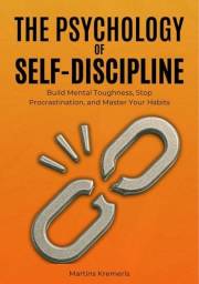 The Psychology of Self-Discipline: Mastering the Discipline That Transforms Ordinary Lives into Extraordinary Ones
