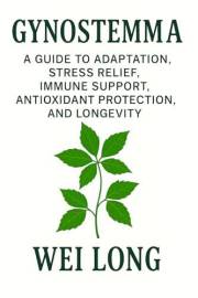 Gynostemma: A Guide to Adaptation, Stress Relief, Immune Support, Antioxidant Protection, and Longevity (Healing Herbs & Reme