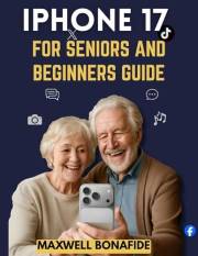 iPhone 17 FOR SENIORS AND BEGINNERS GUIDE: A No-Jargon User Guide for Seniors and Boomers
