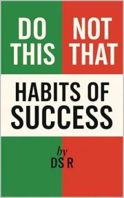 Do This, Not That: Habits of Success: Simple Daily Practices That Build Consistency, Focus, and Long-Term Results