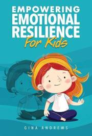 Empowering Emotional Resilience For Kids: Emotion management and self-regulation skills to grow children into self-aware, con