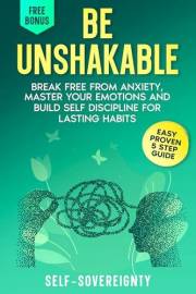 Be Unshakable: Break Free from Anxiety, Master Your Emotions, and Build Self-Discipline for Lasting Habits (Steady Guiding Fo