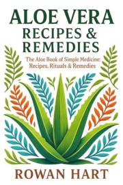 Aloe Vera Recipes & Remedies: The Aloe Book of Simple Medicine: Recipes, Rituals & Remedies (The Aloe Essence Series 6)