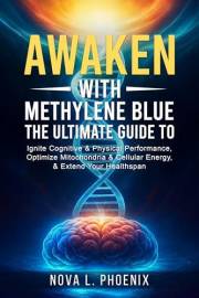 Awaken with Methylene Blue: The Ultimate Guide to Ignite Cognitive & Physical Performance, Optimize Mitochondria & Cellular E