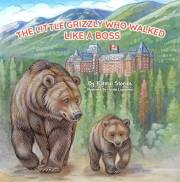 The Little Grizzly Who Walked Like a Boss: Exploring Canada's Wild Banff National Park with a Brave Bear Cub: Trails, Trains,