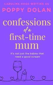 Confessions of a First Time Mum: all the chaos of parenthood in one hilarious romcom!