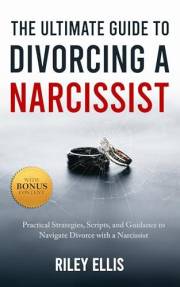 The Ultimate Guide to Divorcing a Narcissist: Practical Strategies, Scripts, and Guidance to Navigate Divorce with a Narcissi