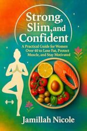 Strong, Slim, and Confident : A Practical Guide for Women Over 40 to Lose Fat, Protect Muscle, and Stay Motivated (A Goal Ins