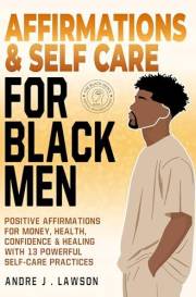 Affirmations and Self-Care for Black Men: Positive Affirmations for Money, Health, Confidence & Healing with 13 Powerful Self