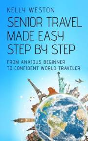 Senior Travel Made Easy Step By Step: From Anxious Beginner to Confident World Traveler (The Practical, Confident Independenc