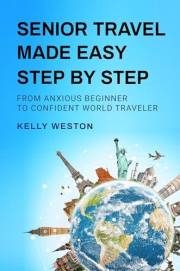 Senior Travel Made Easy Step By Step: From Anxious Beginner to Confident World Traveler
