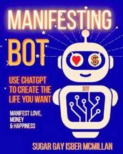 Manifesting Bot: Use ChatGPT to Create the Life You Want (Talk to Your Tools™ A Series on Working with Chat Bots)
