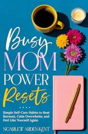 Busy Mom Power Resets: Simple Self-Care Habits to Beat Burnout, Calm Overwhelm, and Feel Like Yourself Again