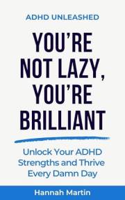 You’re Not Lazy, You’re Brilliant: Unlock Your ADHD Strengths and Thrive Every Damn Day (ADHD Unleashed - Quick Guides for Ad
