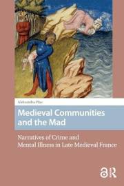 Medieval Communities and the Mad: Narratives of Crime and Mental Illness in Late Medieval France (Premodern Health, Disease,