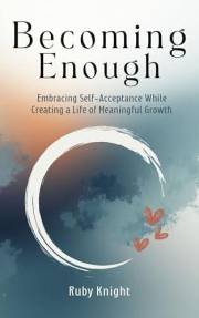 Becoming Enough: Embracing Self-Acceptance While Creating a Life of Meaningful Growth